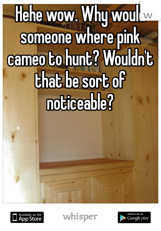 Hehe wow. Why would someone where pink cameo to hunt? Wouldn't that be sort of noticeable?