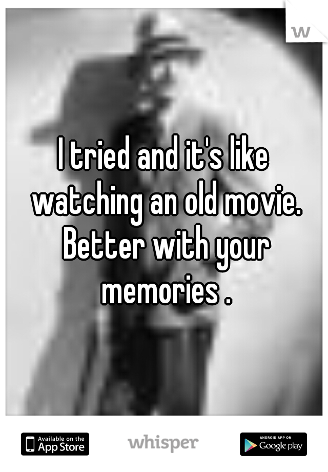 I tried and it's like watching an old movie. Better with your memories .