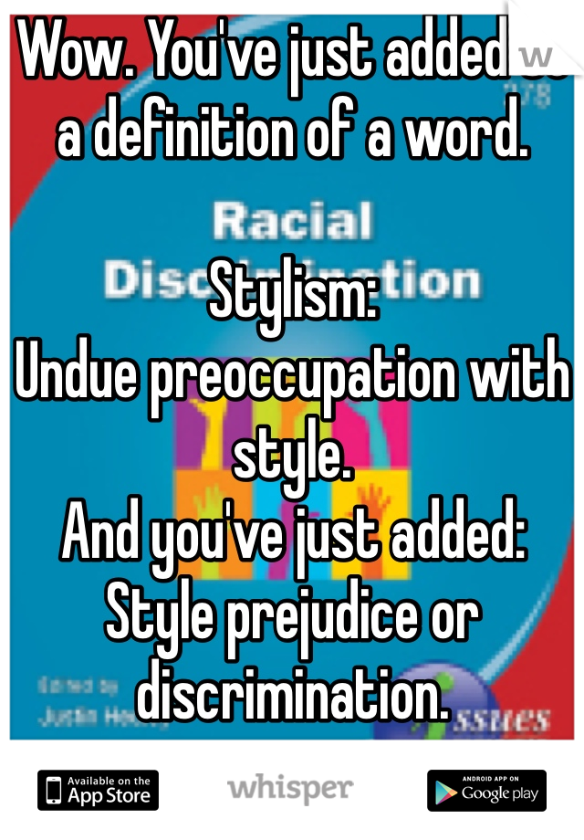 Wow. You've just added to a definition of a word.

Stylism: 
Undue preoccupation with style.
And you've just added:
Style prejudice or discrimination.
