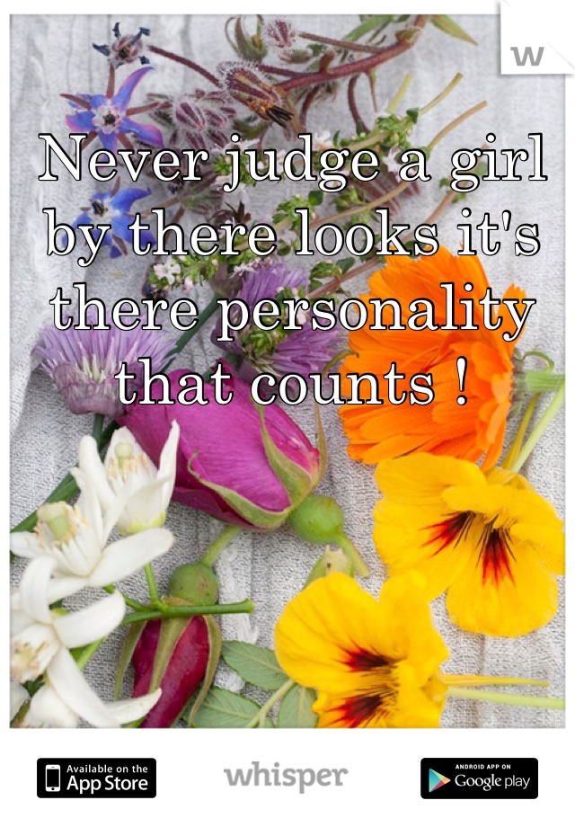 Never judge a girl by there looks it's there personality that counts ! 