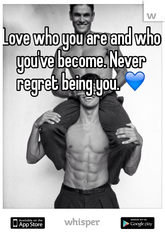 Love who you are and who you've become. Never regret being you. 💙
