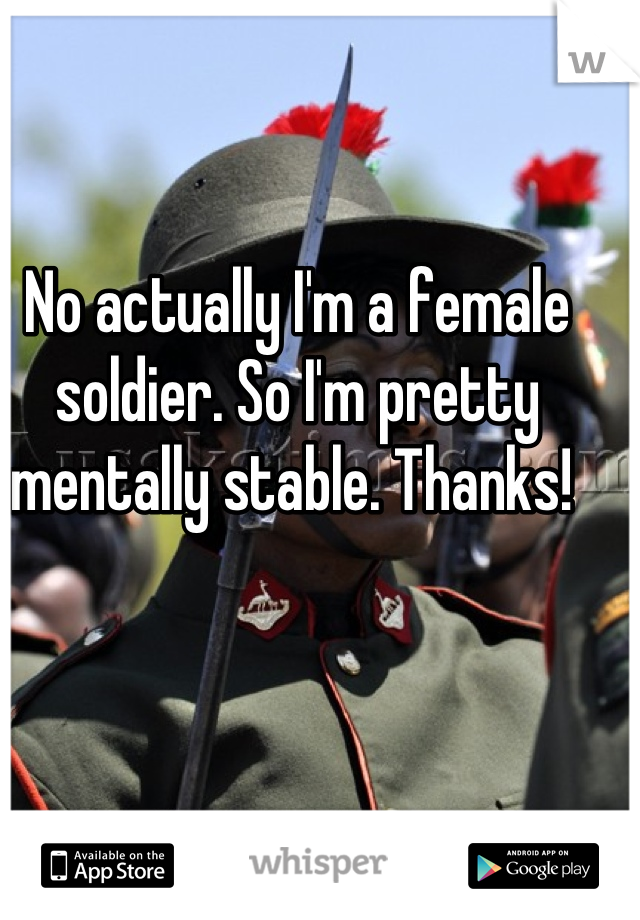 No actually I'm a female soldier. So I'm pretty mentally stable. Thanks! 