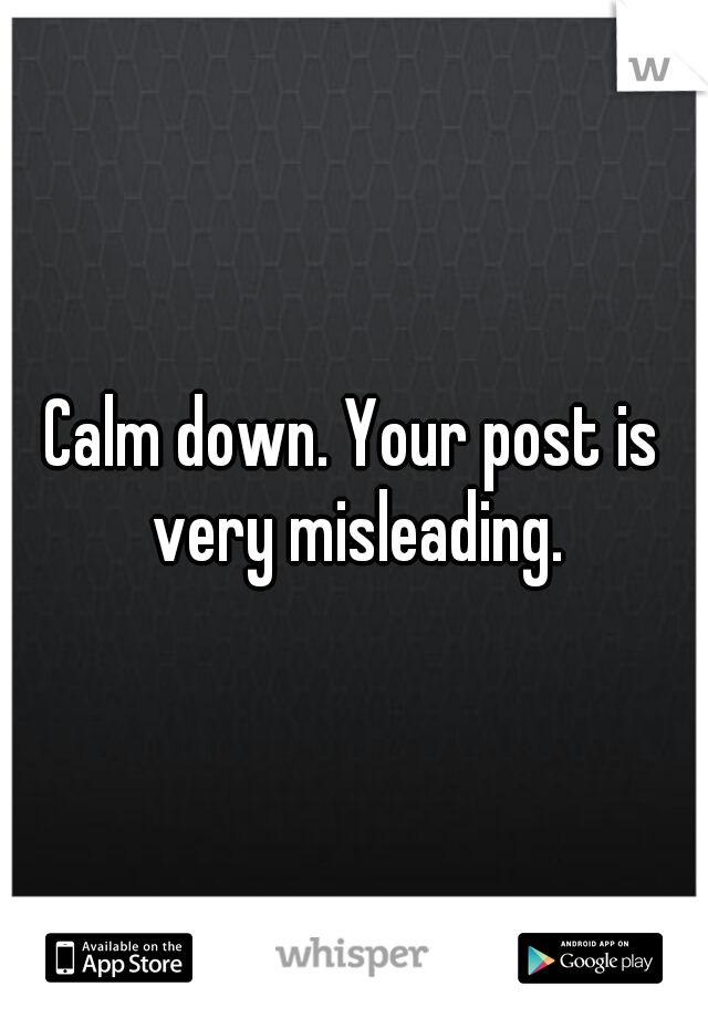 Calm down. Your post is very misleading.