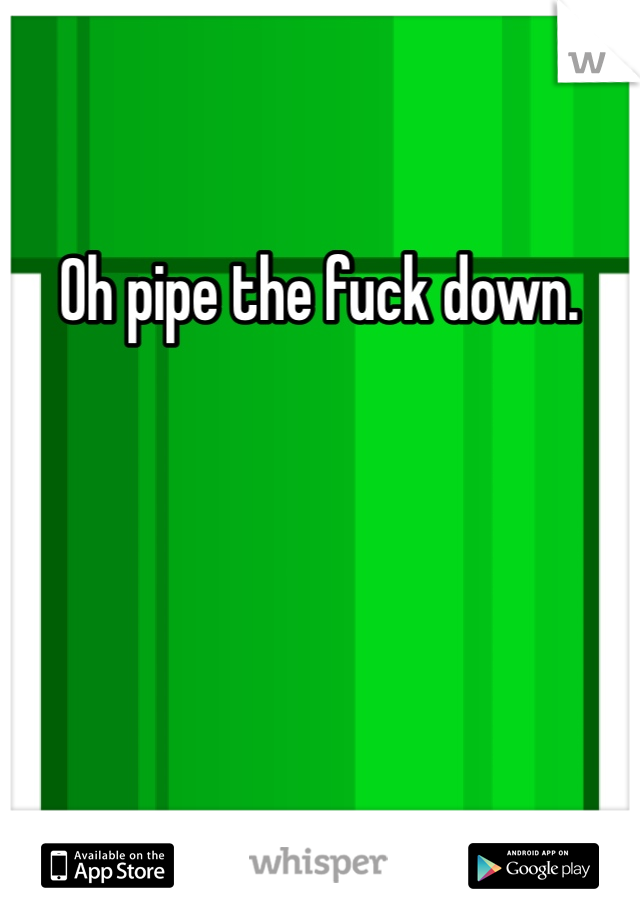 Oh pipe the fuck down. 