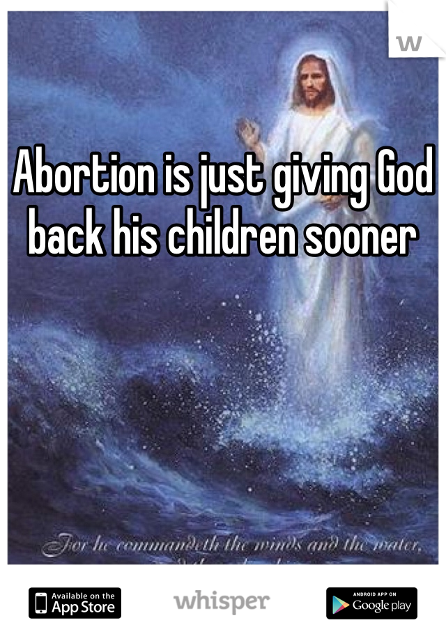 Abortion is just giving God back his children sooner