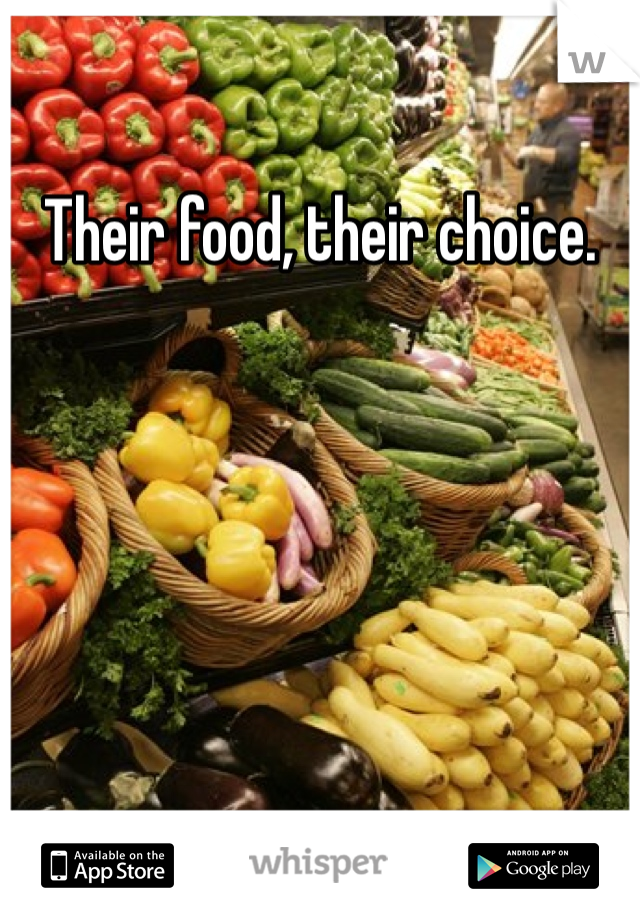 Their food, their choice. 