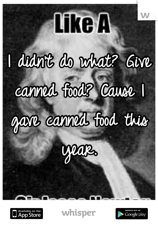 I didn't do what? Give canned food? Cause I gave canned food this year. 