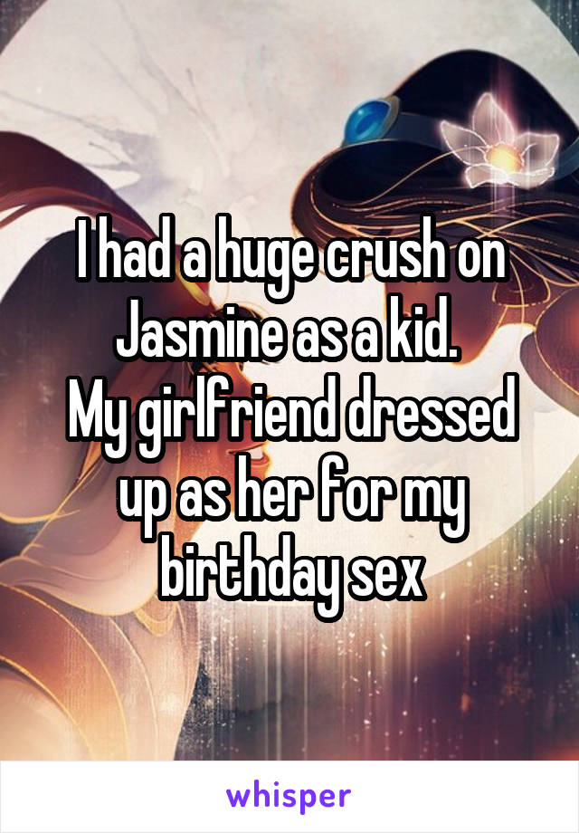 I had a huge crush on Jasmine as a kid. 
My girlfriend dressed up as her for my birthday sex