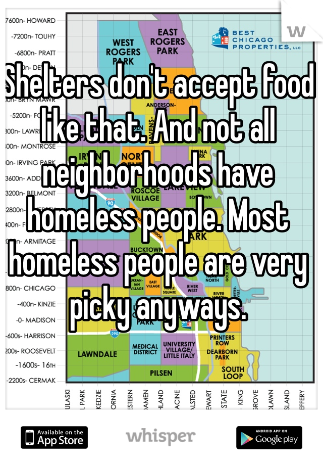 Shelters don't accept food like that. And not all neighborhoods have homeless people. Most homeless people are very picky anyways. 