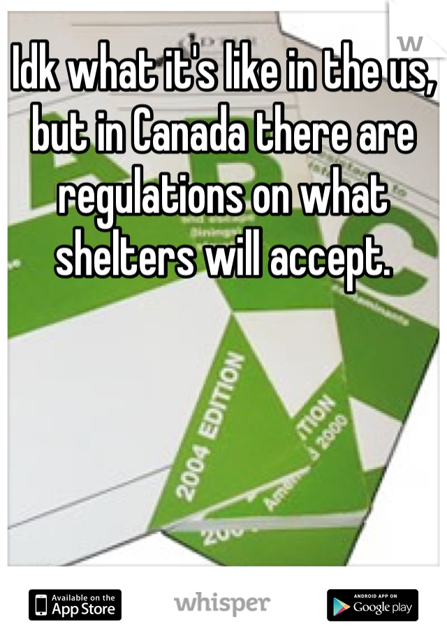Idk what it's like in the us, but in Canada there are regulations on what shelters will accept.