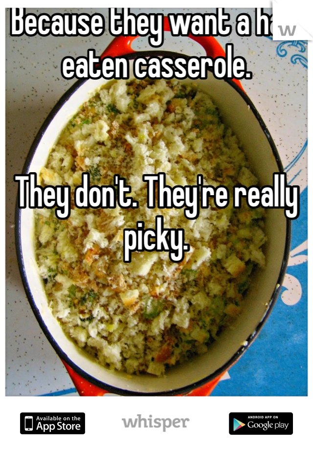 Because they want a half eaten casserole. 


They don't. They're really picky. 