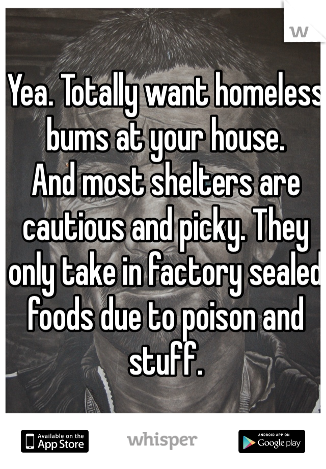 Yea. Totally want homeless bums at your house. 
And most shelters are cautious and picky. They only take in factory sealed foods due to poison and stuff. 