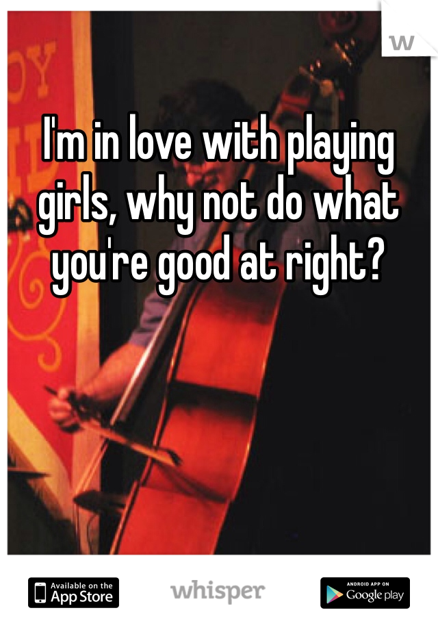 I'm in love with playing girls, why not do what you're good at right?
