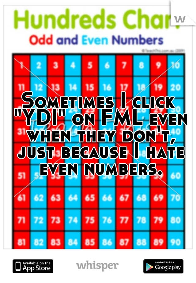 Sometimes I click "YDI" on FML even when they don't, just because I hate even numbers.