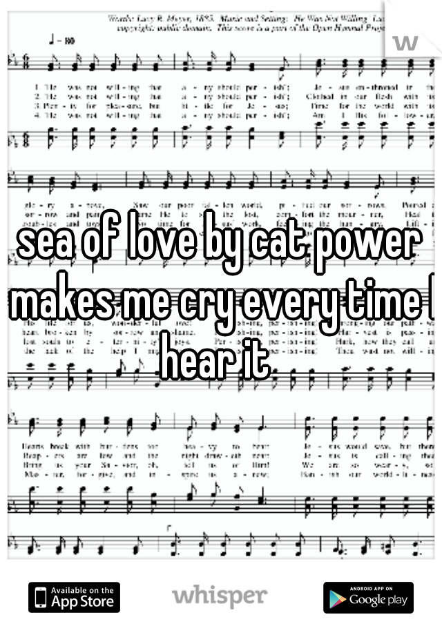 sea of love by cat power makes me cry every time I hear it  