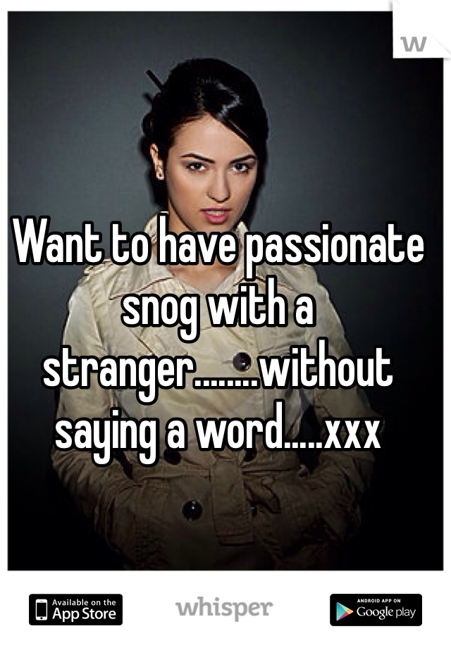 Want to have passionate snog with a stranger........without saying a word.....xxx