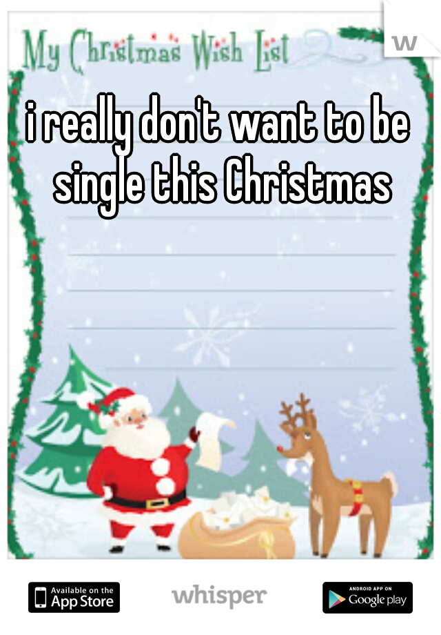 i really don't want to be single this Christmas
