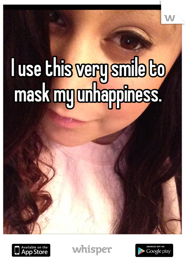I use this very smile to mask my unhappiness. 