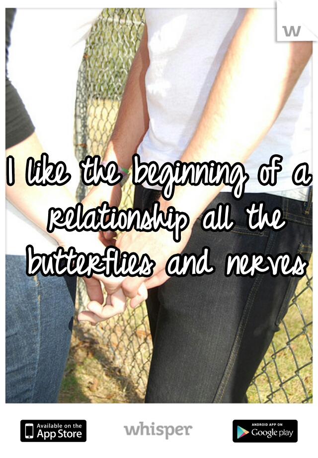 I like the beginning of a relationship all the butterflies and nerves