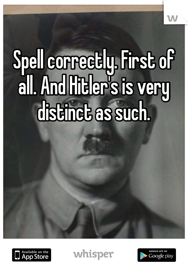 Spell correctly. First of all. And Hitler's is very distinct as such.
