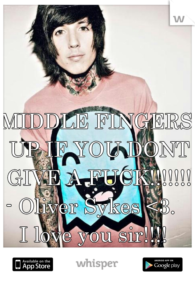 MIDDLE FINGERS UP IF YOU DONT GIVE A FUCK!!!!!!! - Oliver Sykes <3.     I love you sir!!!!   