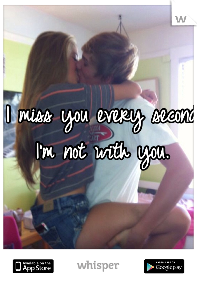 I miss you every second I'm not with you. 