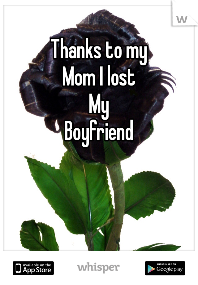 Thanks to my
Mom I lost
My
Boyfriend