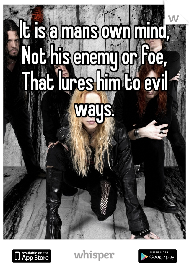 It is a mans own mind,
Not his enemy or foe,
That lures him to evil ways.