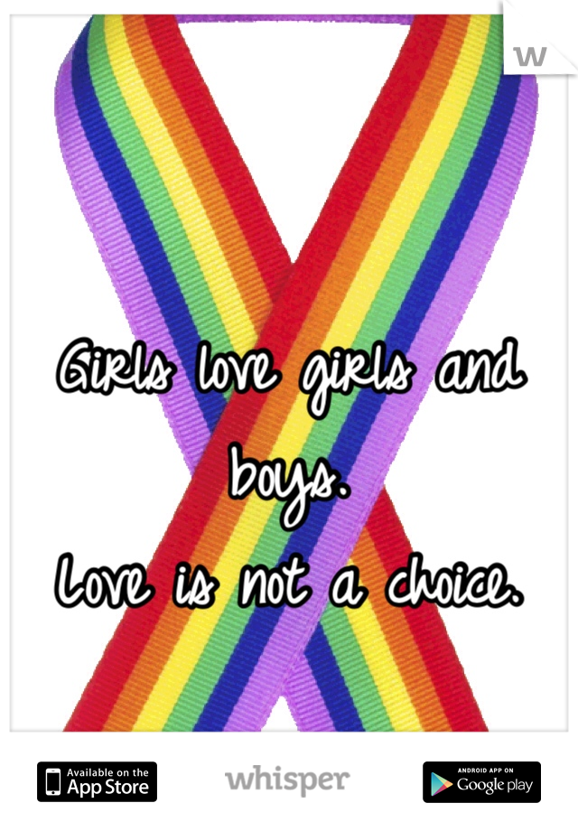 Girls love girls and boys.
Love is not a choice.