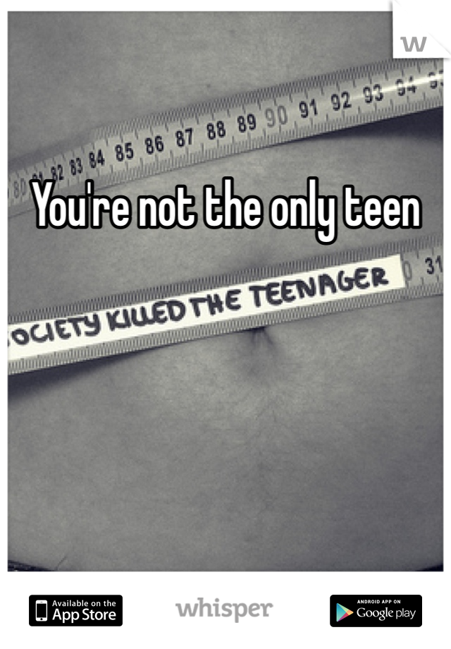 You're not the only teen