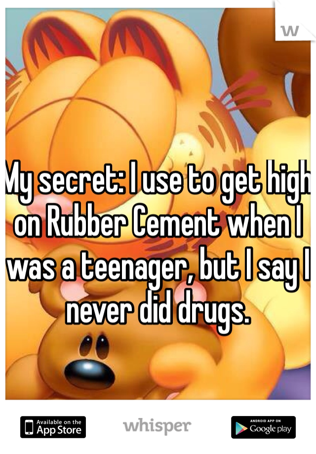 My secret: I use to get high on Rubber Cement when I was a teenager, but I say I never did drugs. 