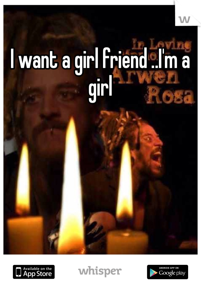 I want a girl friend ..I'm a girl 