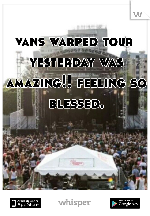 vans warped tour yesterday was amazing!! feeling so blessed.