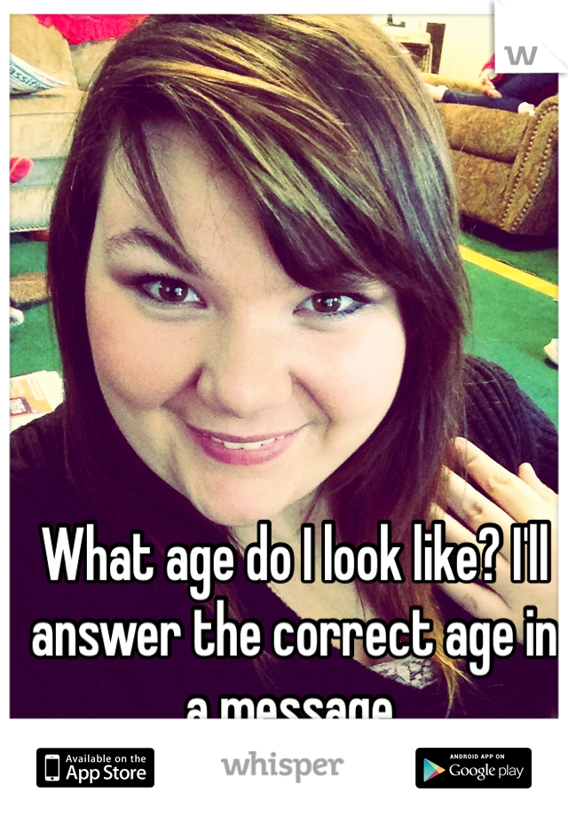What age do I look like? I'll answer the correct age in a message. 