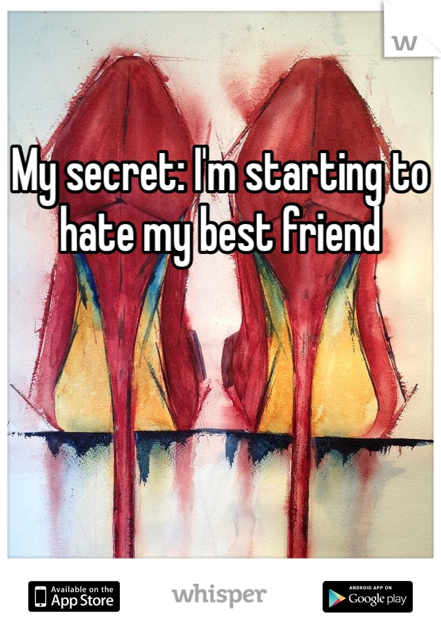 My secret: I'm starting to hate my best friend 