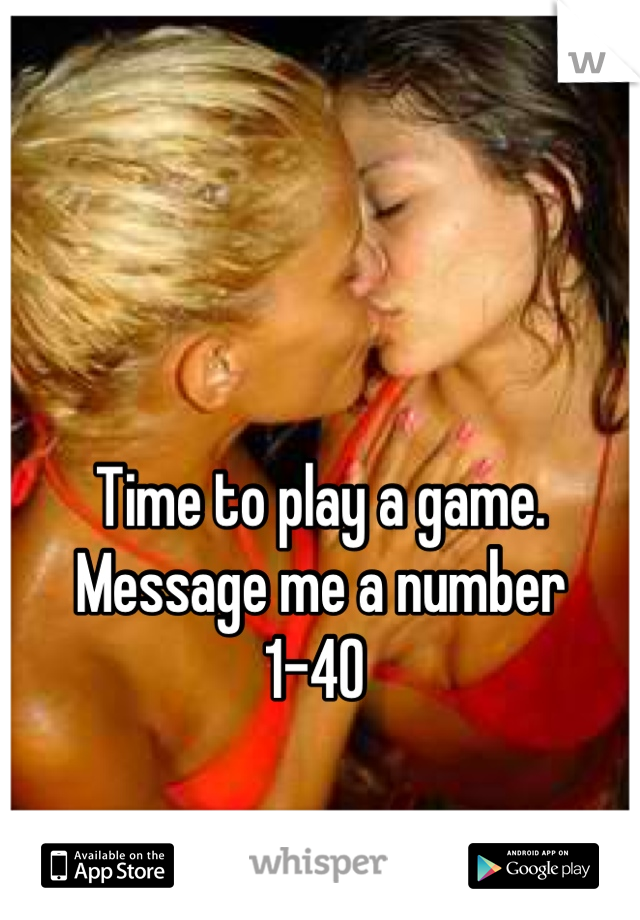 Time to play a game. 
Message me a number 
1-40 
