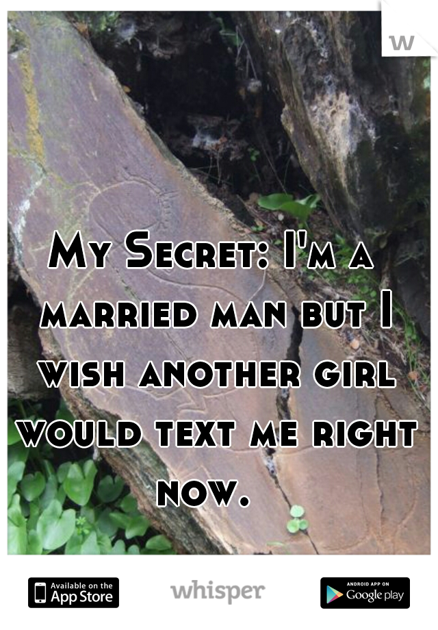 My Secret: I'm a married man but I wish another girl would text me right now.  