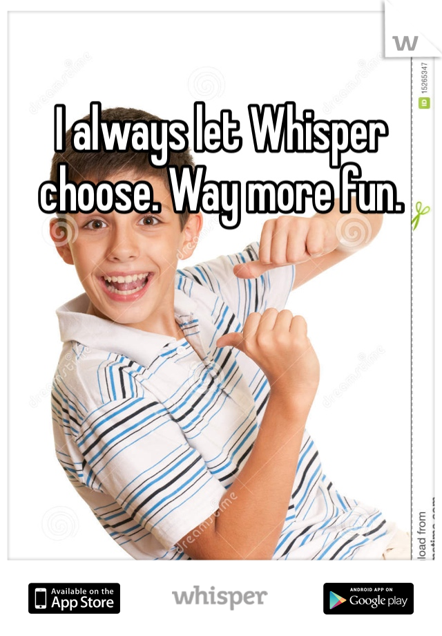 I always let Whisper choose. Way more fun. 