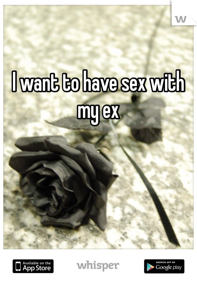 I want to have sex with my ex