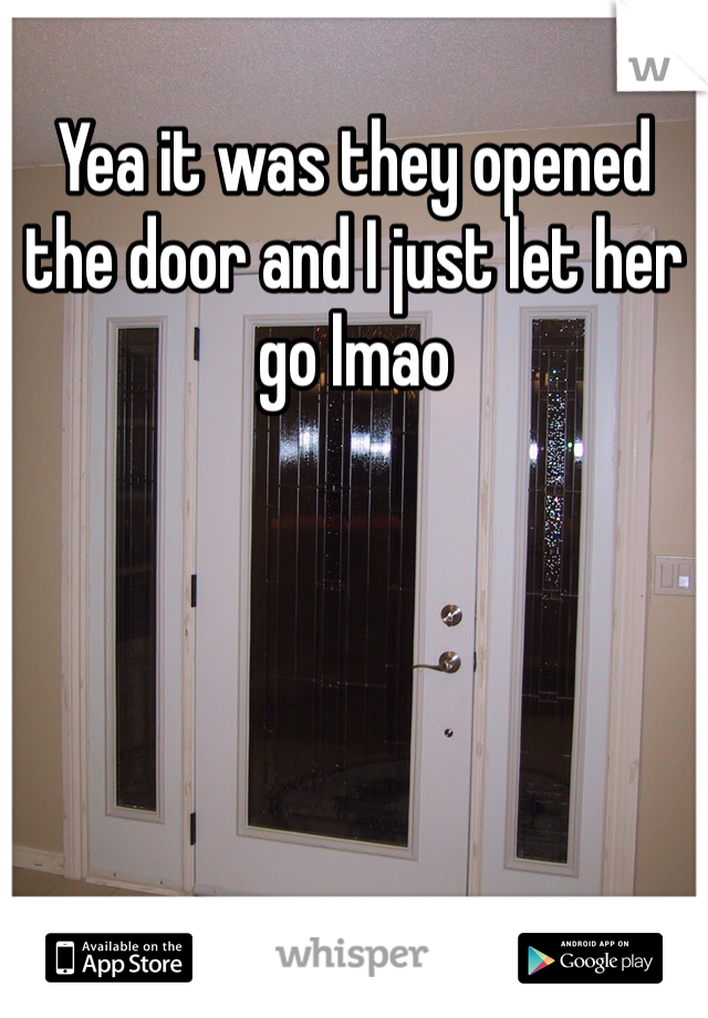 Yea it was they opened the door and I just let her go lmao