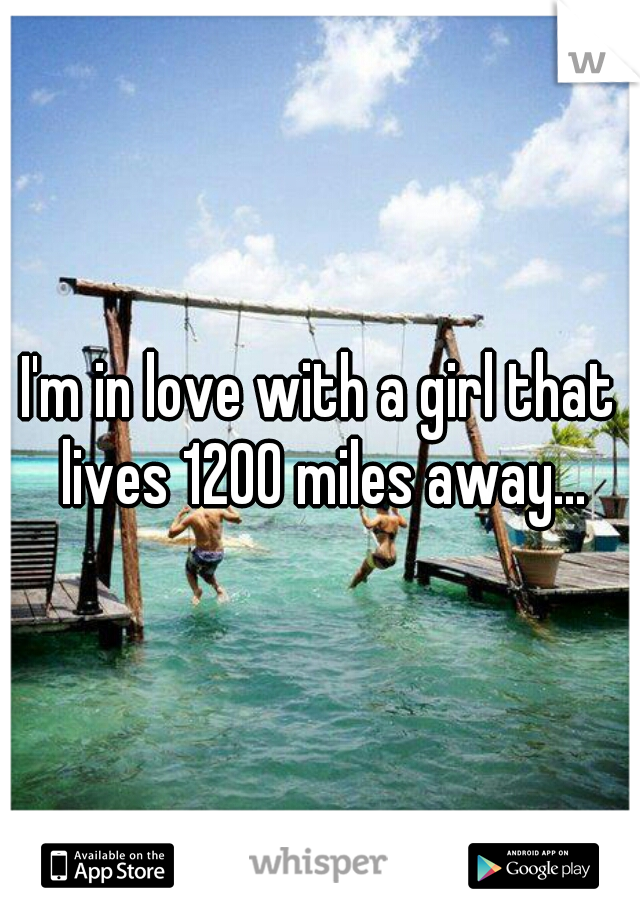 I'm in love with a girl that lives 1200 miles away...