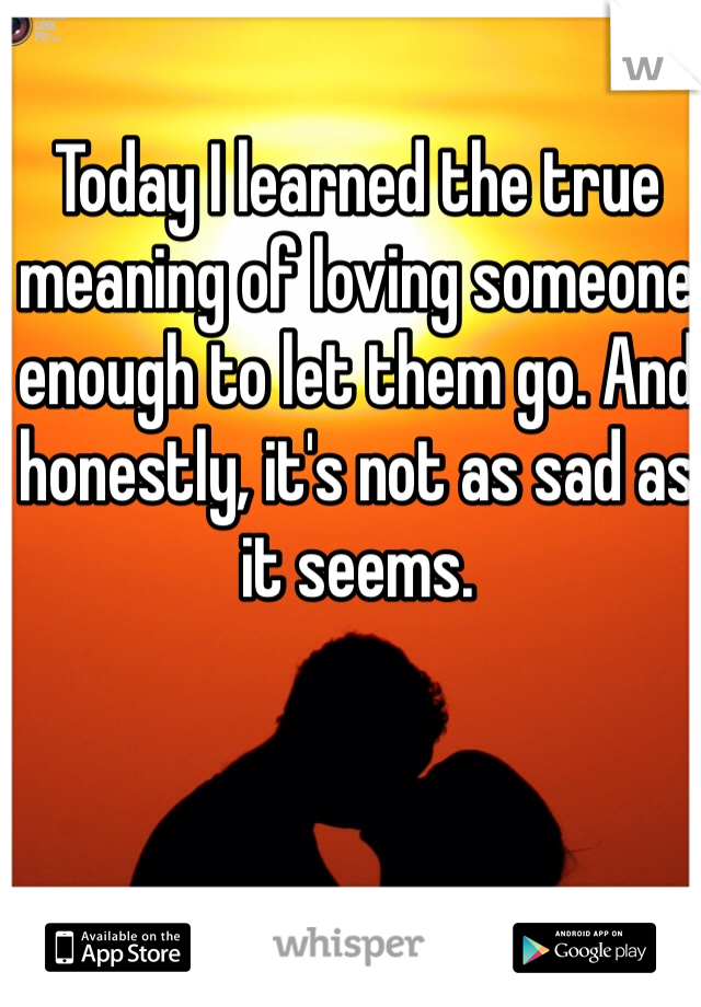 Today I learned the true meaning of loving someone enough to let them go. And honestly, it's not as sad as it seems. 