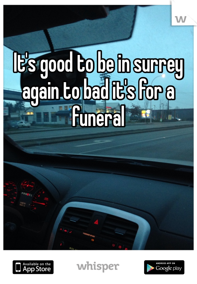 It's good to be in surrey again to bad it's for a funeral 