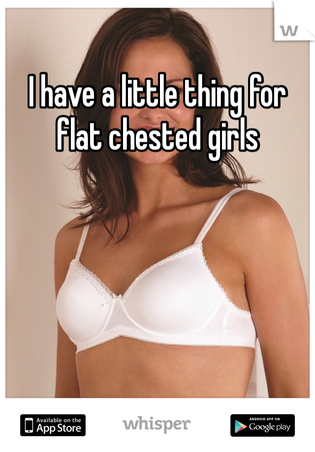 I have a little thing for flat chested girls