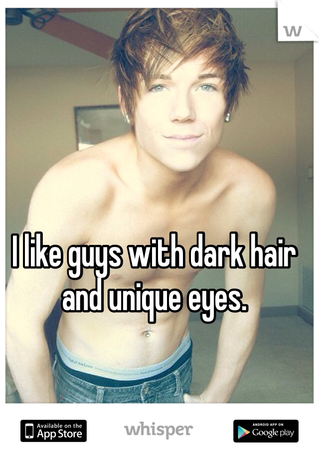 I like guys with dark hair and unique eyes. 