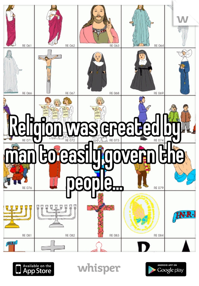 Religion was created by man to easily govern the people... 