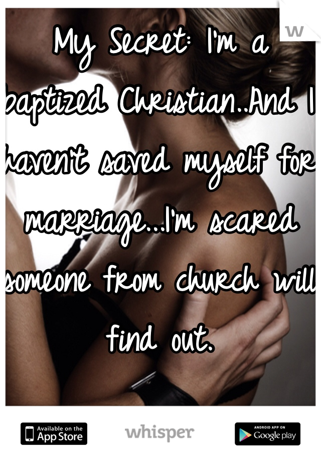 My Secret: I'm a baptized Christian..And I haven't saved myself for marriage...I'm scared someone from church will find out.