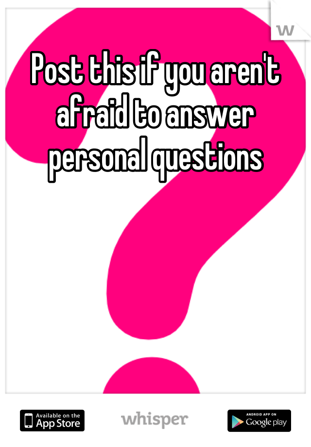 Post this if you aren't afraid to answer personal questions
