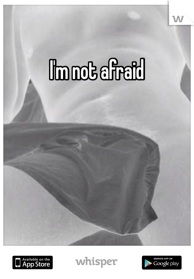 I'm not afraid