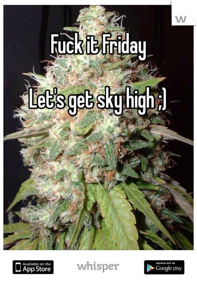 Fuck it Friday 

Let's get sky high ;)